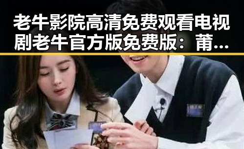 老牛影院高清免费观看电视剧老牛官方版免费版:莆田市粉丝的新宠