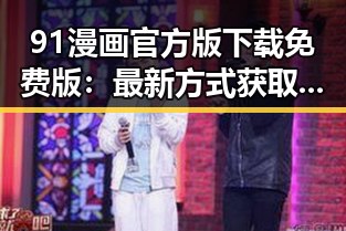 91漫画官方版下载免费版：最新方式获取优质漫画资源