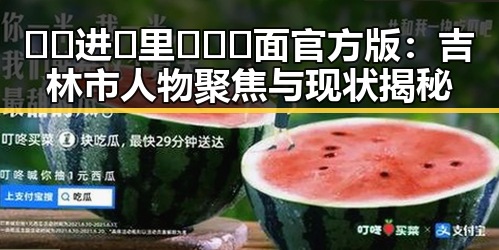 🔞🍌进🍑里❌❌❌面官方版：吉林市人物聚焦与现状揭秘