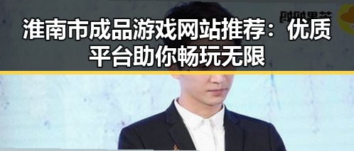 淮南市成品游戏网站推荐：优质平台助你畅玩无限