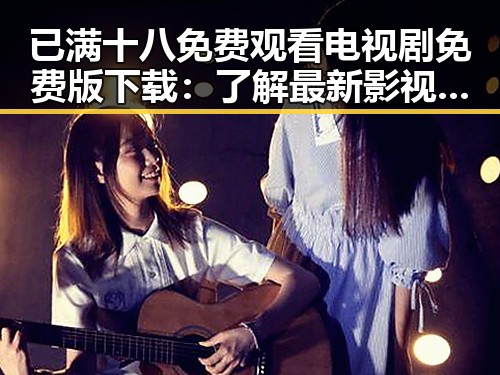 已满十八免费观看电视剧免费版下载:了解最新影视资源获取途径