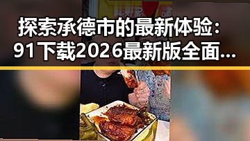 探索承德市的最新体验:91下载2026最新版全面升级