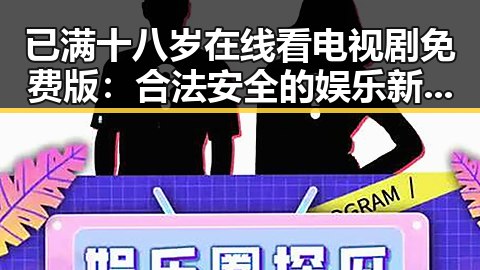 已满十八岁在线看电视剧免费版:合法安全的娱乐新选择