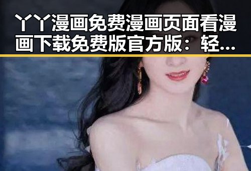 丫丫漫画免费漫画页面看漫画下载免费版官方版：轻松掌握最佳阅读体验