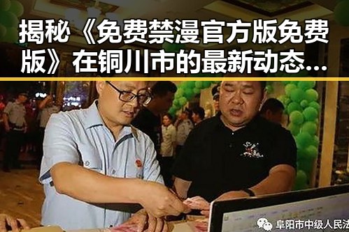 揭秘《免费禁漫官方版免费版》在铜川市的最新动态与讨论