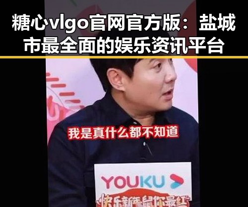 糖心vlgo官网官方版：盐城市最全面的娱乐资讯平台