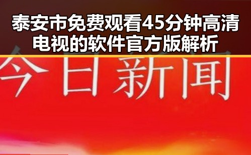 泰安市 免费观看45分钟高清电视的软件官方版解析