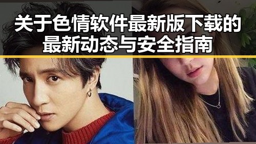 关于色情软件最新版下载的最新动态与安全指南