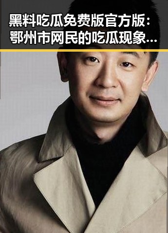 黑料吃瓜免费版官方版：鄂州市网民的吃瓜现象分析