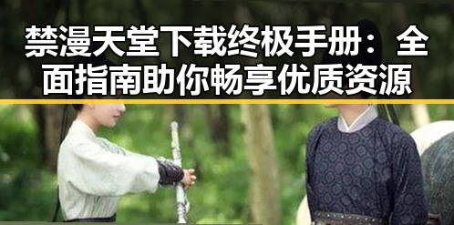 禁漫天堂下载终极手册：全面指南助你畅享优质资源
