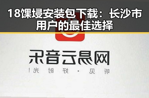 18馃埐安装包下载:长沙市用户的最佳选择