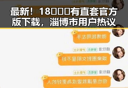 最新!18❌❌❌有直套官方版下载,淄博市用户热议