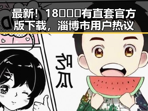 最新!18❌❌❌有直套官方版下载,淄博市用户热议