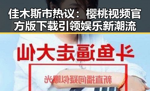 佳木斯市热议：樱桃视频官方版下载引领娱乐新潮流