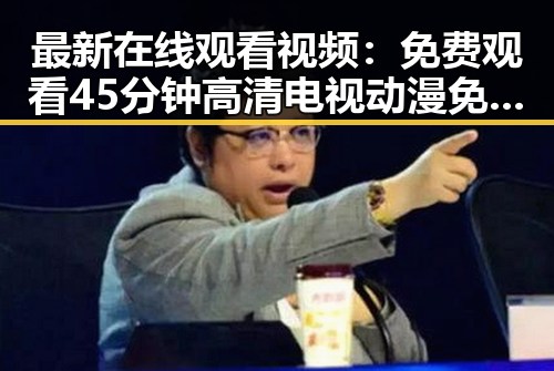 最新在线观看视频:免费观看45分钟高清电视动漫免费版下载指南