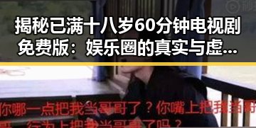 揭秘已满十八岁60分钟电视剧免费版：娱乐圈的真实与虚假反差