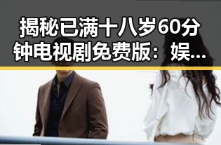 揭秘已满十八岁60分钟电视剧免费版:娱乐圈的真实与虚假反差