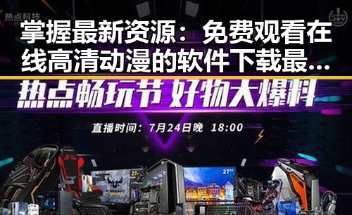 掌握最新资源： 免费观看在线高清动漫的软件下载最新版下载全攻略