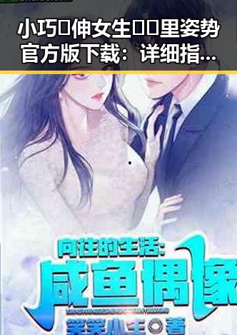 小巧🐥伸女生🍑🍑里姿势官方版下载:详细指南与注意事项