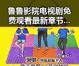 鲁鲁影院电视剧免费观看最新章节官方版下载：追剧体验全新升级