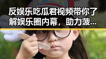 反娱乐吃瓜君视频带你了解娱乐圈内幕，助力菠萝TV最新版下载