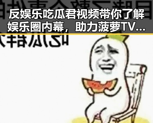 反娱乐吃瓜君视频带你了解娱乐圈内幕,助力菠萝TV最新版下载