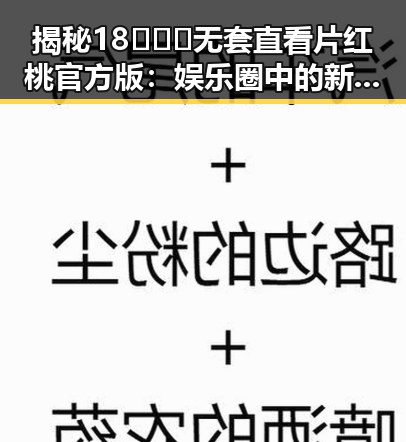 揭秘18❌❌❌无套直看片红桃官方版：娱乐圈中的新热潮