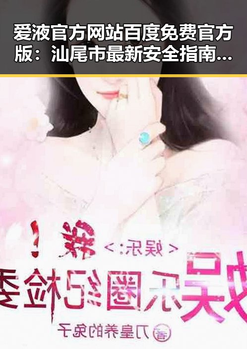 爱液官方网站百度免费官方版:汕尾市最新安全指南解析