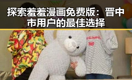 探索羞羞漫画免费版:晋中市用户的最佳选择