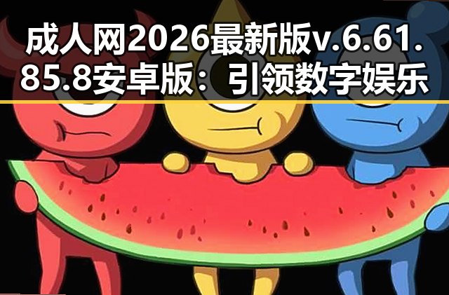 成人网2026最新版v.6.61.85.8 安卓版:引领数字娱乐新体验