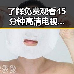 了解 免费观看45分钟高清电视的软件免费版,轻松畅享高质量影视体验