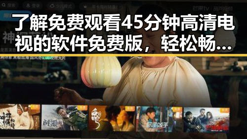 了解 免费观看45分钟高清电视的软件免费版,轻松畅享高质量影视体验