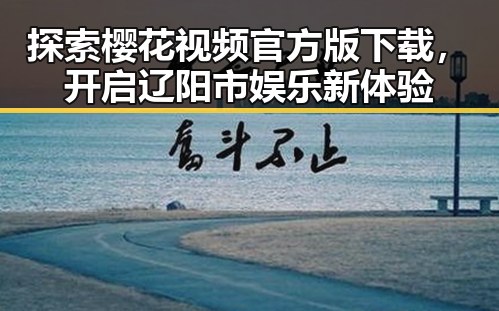 探索樱花视频官方版下载,开启辽阳市娱乐新体验