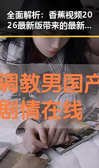 全面解析：香蕉视频2026最新版带来的最新体验与功能