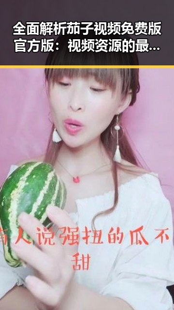 全面解析茄子视频免费版官方版:视频资源的最新趋势