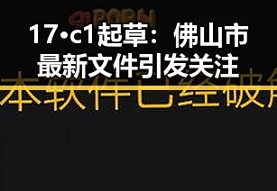 17·c1起草：佛山市最新文件引发关注