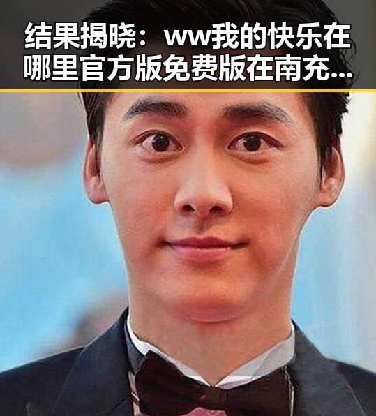 结果揭晓：ww我的快乐在哪里官方版免费版在南充市已全面上线