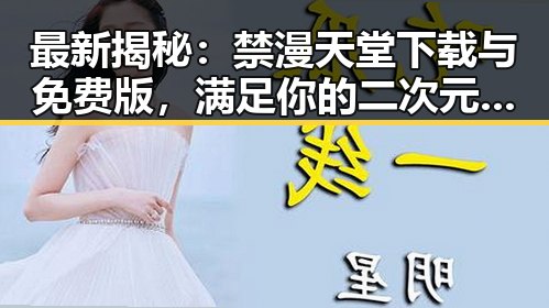 最新揭秘：禁漫天堂下载与免费版，满足你的二次元需求