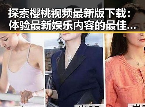 探索樱桃视频最新版下载:体验最新娱乐内容的最佳选择