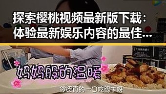 探索樱桃视频最新版下载:体验最新娱乐内容的最佳选择