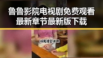鲁鲁影院电视剧免费观看最新章节最新版下载