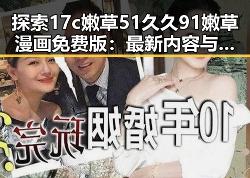 探索17c嫩草51久久91嫩草漫画免费版：最新内容与资源指南