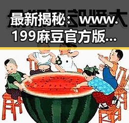 最新揭秘：www.199麻豆官方版引领濮阳市成人内容新潮流