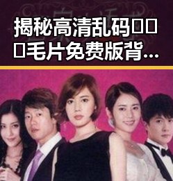揭秘高清乱码🔞❌♋毛片免费版背后的现实与争议