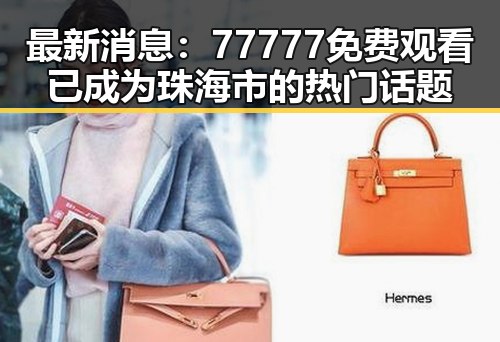 最新消息:77777免费观看已成为珠海市的热门话题