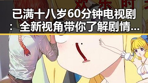 已满十八岁60分钟电视剧:全新视角带你了解剧情与人物