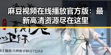 麻豆视频在线播放官方版:最新高清资源尽在这里