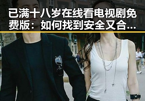 已满十八岁在线看电视剧免费版:如何找到安全又合法的观看渠道