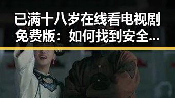已满十八岁在线看电视剧免费版:如何找到安全又合法的观看渠道