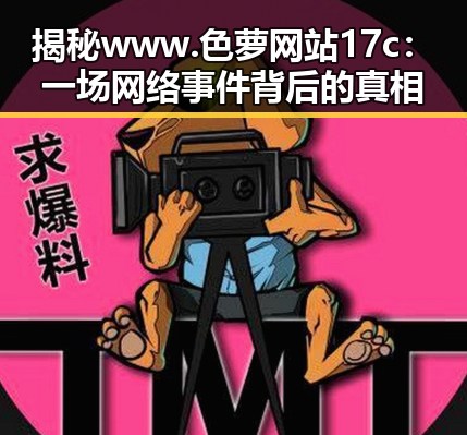 揭秘www.色 萝网站17c：一场网络事件背后的真相